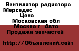 Вентилятор радиатора Мерседес 221 Mercedes W221 › Цена ­ 12 000 - Московская обл., Москва г. Авто » Продажа запчастей   